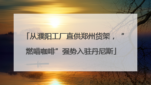 从濮阳工厂直供郑州货架，“燃喵咖啡”强势入驻丹尼斯