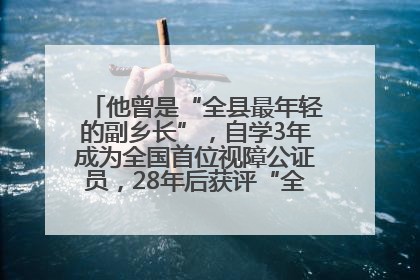 他曾是“全县最年轻的副乡长”，自学3年成为全国首位视障公证员，28年后获评“全国自强模范”