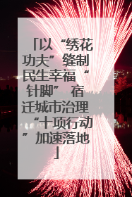 以“绣花功夫”缝制民生幸福“针脚” 宿迁城市治理“十项行动”加速落地