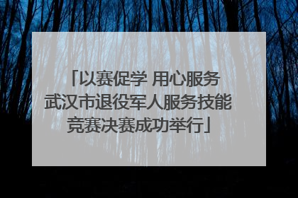 以赛促学 用心服务 武汉市退役军人服务技能竞赛决赛成功举行
