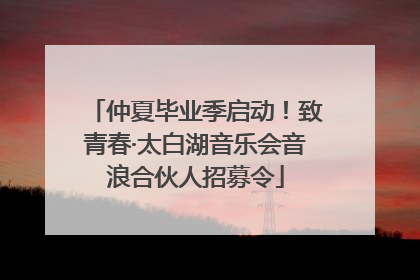 仲夏毕业季启动！致青春·太白湖音乐会音浪合伙人招募令
