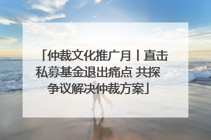 仲裁文化推广月丨直击私募基金退出痛点 共探争议解决仲裁方案
