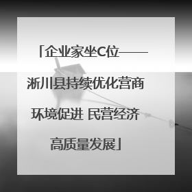 企业家坐C位——淅川县持续优化营商环境促进 民营经济高质量发展