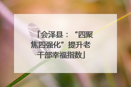 会泽县：“四聚焦四强化”提升老干部幸福指数