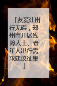 友爱让出行无碍，郑州市开展残障人士、老年人出行需求建议征集