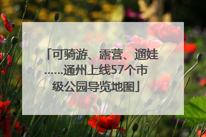 可骑游、露营、遛娃……通州上线57个市级公园导览地图