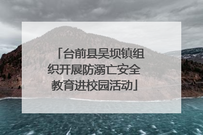 台前县吴坝镇组织开展防溺亡安全教育进校园活动