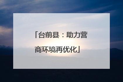 台前县：助力营商环境再优化
