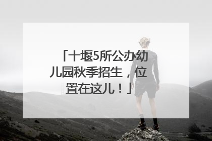 十堰5所公办幼儿园秋季招生，位置在这儿！