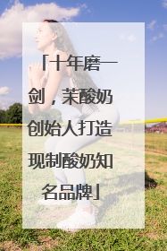十年磨一剑，茉酸奶创始人打造现制酸奶知名品牌