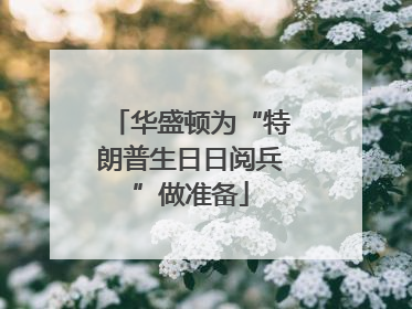华盛顿为“特朗普生日日阅兵”做准备