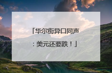 华尔街异口同声：美元还要跌！