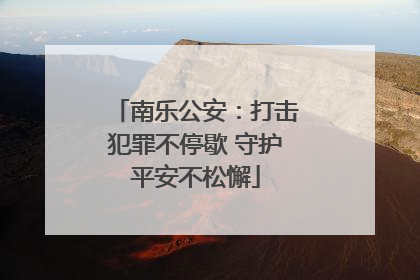 南乐公安：打击犯罪不停歇 守护平安不松懈