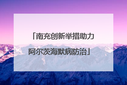 南充创新举措助力阿尔茨海默病防治