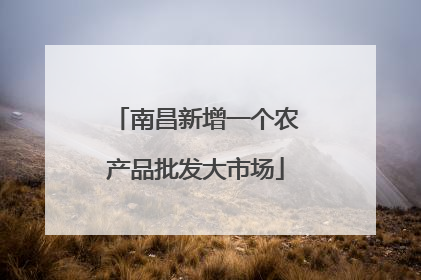 南昌新增一个农产品批发大市场