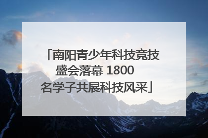 南阳青少年科技竞技盛会落幕 1800 名学子共展科技风采