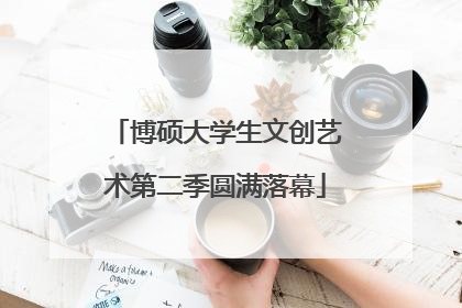 博硕大学生文创艺术第二季圆满落幕