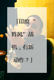 印度“阵风”战机，有新动作？