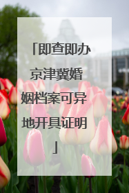 即查即办 京津冀婚姻档案可异地开具证明