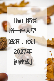 厦门将新增一座大型渔港，预计2027年初建成