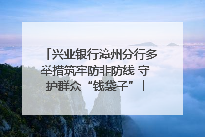 兴业银行漳州分行多举措筑牢防非防线 守护群众“钱袋子”
