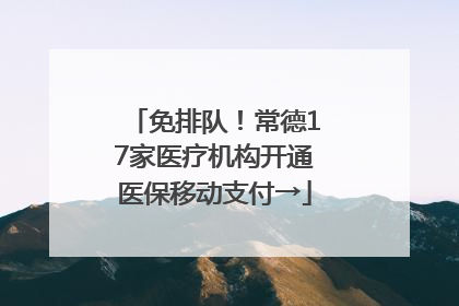 免排队！常德17家医疗机构开通医保移动支付→