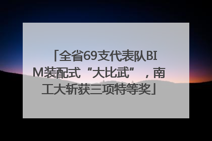 全省69支代表队BIM装配式“大比武”，南工大斩获三项特等奖