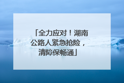 全力应对！湖南公路人紧急抢险，清障保畅通