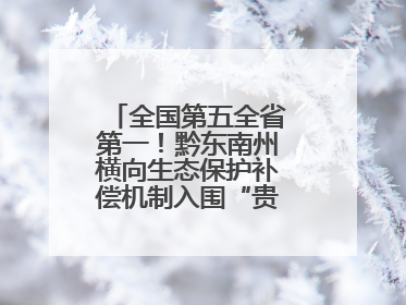 全国第五全省第一！黔东南州横向生态保护补偿机制入围“贵州改革奖”