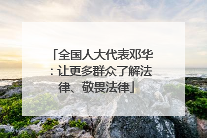 全国人大代表邓华：让更多群众了解法律、敬畏法律