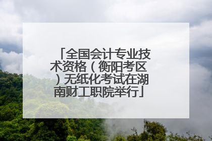 全国会计专业技术资格（衡阳考区）无纸化考试在湖南财工职院举行