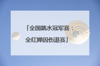 全国跳水冠军赛：全红婵因伤退赛