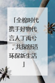 全棉时代携手好物代言人丁禹兮，共探舒适环保新生活