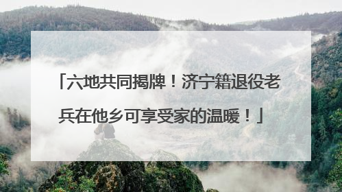 六地共同揭牌！济宁籍退役老兵在他乡可享受家的温暖！