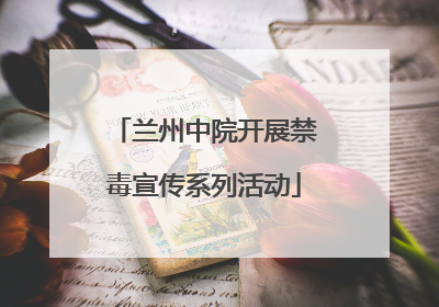 兰州中院开展禁毒宣传系列活动