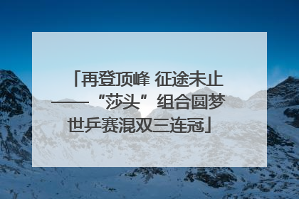 再登顶峰 征途未止——“莎头”组合圆梦世乒赛混双三连冠