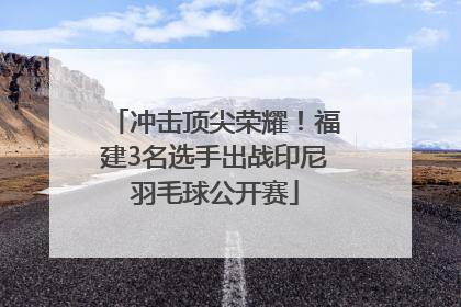 冲击顶尖荣耀！福建3名选手出战印尼羽毛球公开赛