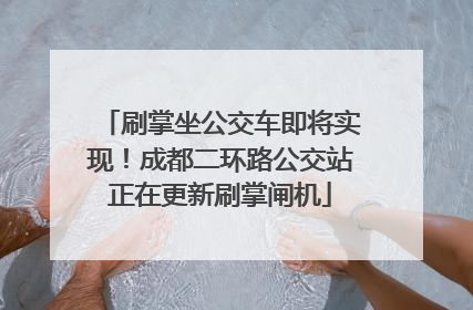刷掌坐公交车即将实现！成都二环路公交站正在更新刷掌闸机