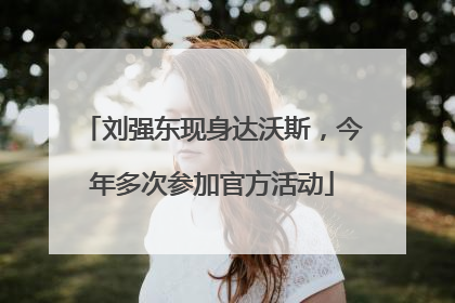 刘强东现身达沃斯，今年多次参加官方活动