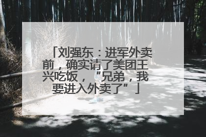 刘强东：进军外卖前，确实请了美团王兴吃饭，“兄弟，我要进入外卖了”