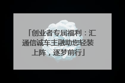 创业者专属福利：汇通信诚车主融助您轻装上阵，逐梦前行