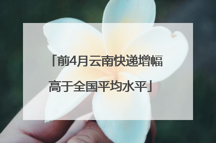 前4月云南快递增幅高于全国平均水平