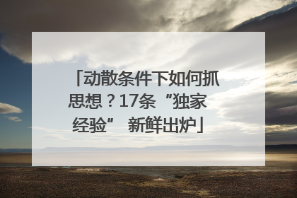 动散条件下如何抓思想？17条“独家经验” 新鲜出炉