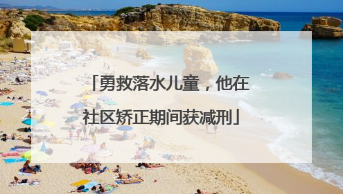 勇救落水儿童，他在社区矫正期间获减刑