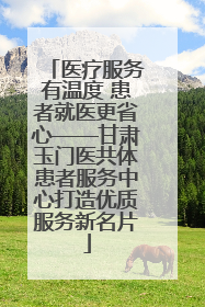 医疗服务有温度 患者就医更省心——甘肃玉门医共体患者服务中心打造优质服务新名片