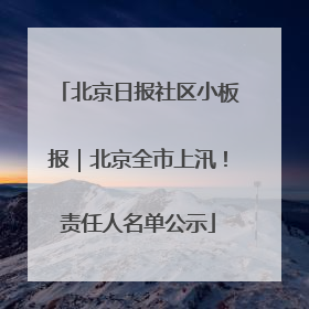 北京日报社区小板报｜北京全市上汛！责任人名单公示