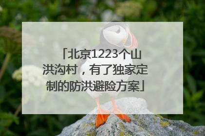 北京1223个山洪沟村，有了独家定制的防洪避险方案