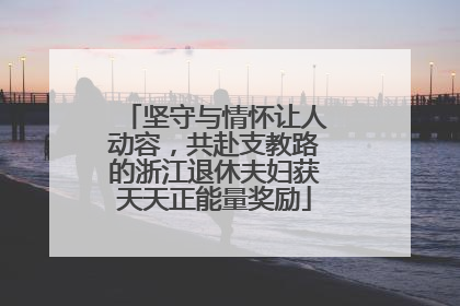坚守与情怀让人动容，共赴支教路的浙江退休夫妇获天天正能量奖励