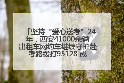坚持“爱心送考”24年，西安41000余辆出租车网约车继续守护赴考路拨打95128 或者88880000均可报名参加一对一送考