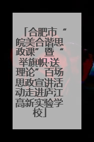 合肥市“皖美合谐思政课”暨“举旗帜·送理论”百场思政宣讲活动走进庐江高新实验学校